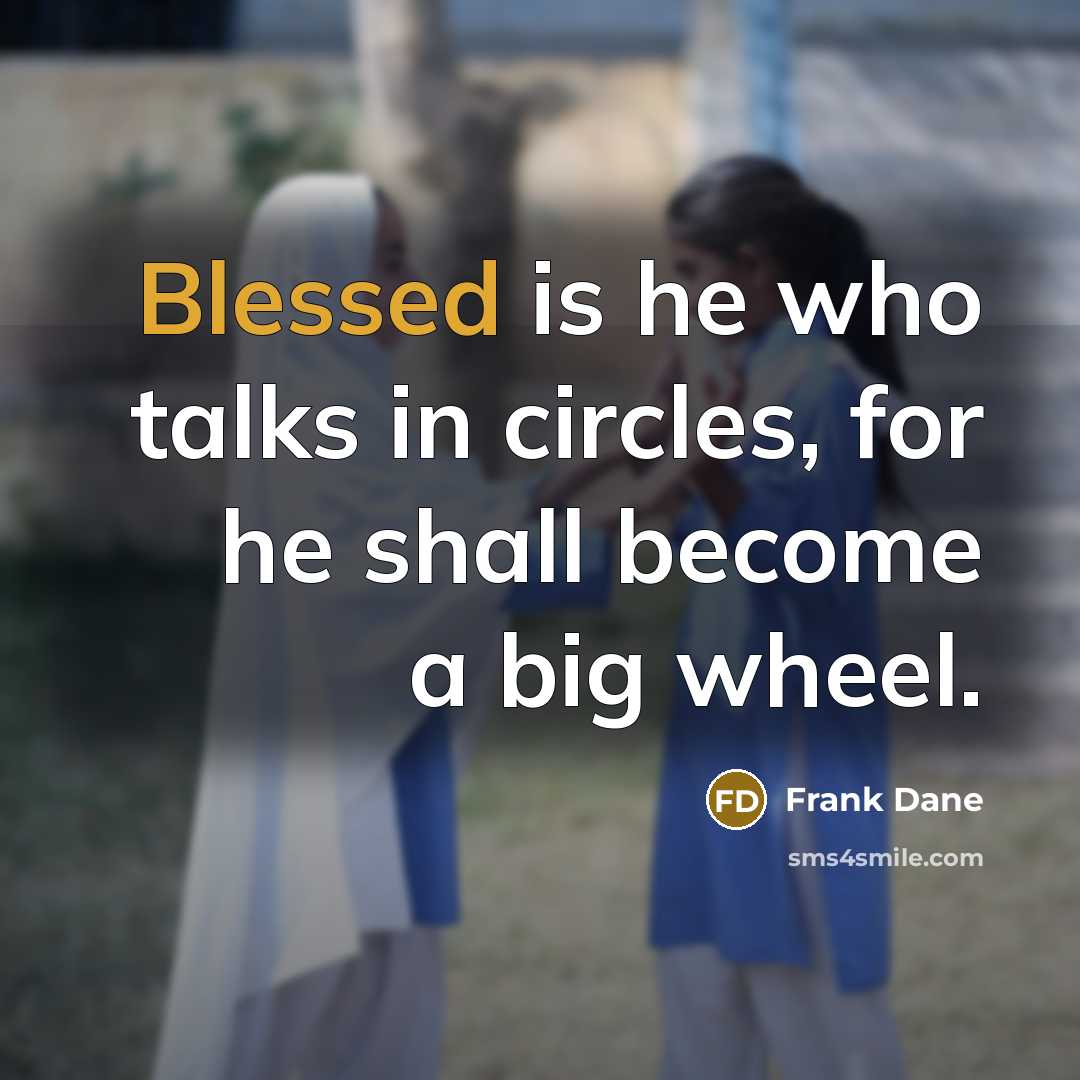“Blessed is he who talks in circles, for he shall…” quote by Frank Dane