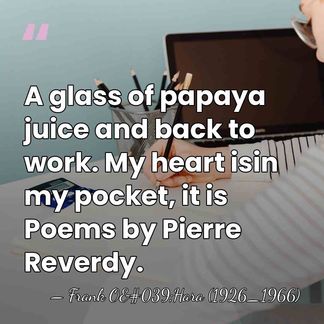 A glass of papaya juice and back to work. My heart isin&hellip; - Frank O'Hara (1926_1966)
