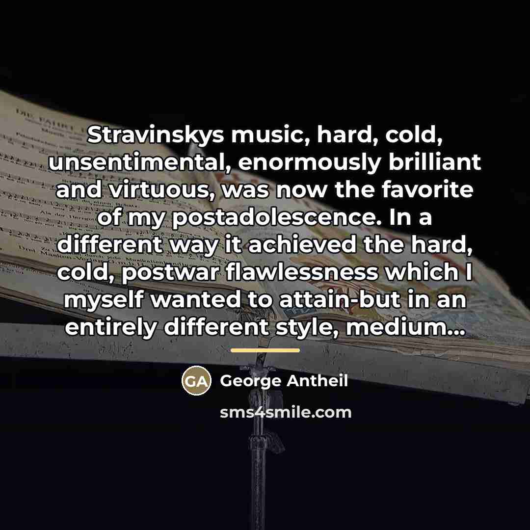 “Stravinskys music, hard, cold, unsentimental, enormously brilliant and virtuous, was…” quote by George Antheil