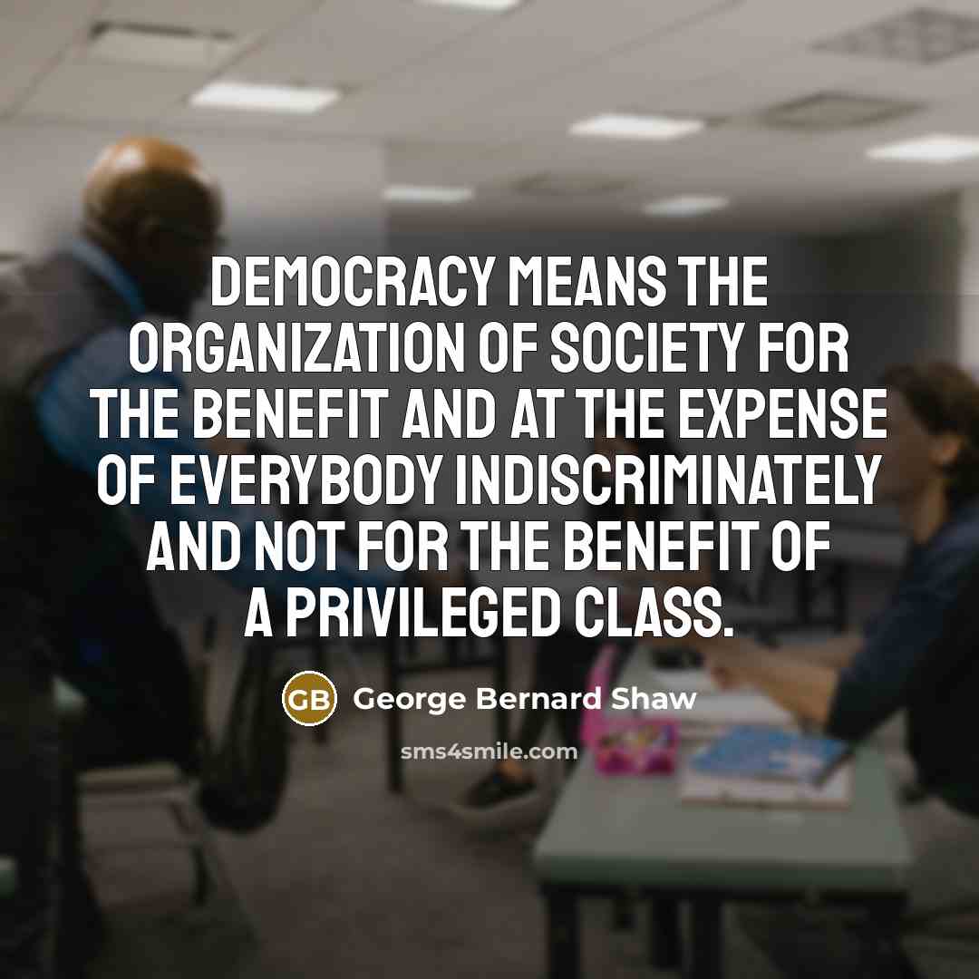 “Democracy means the organization of society for the benefit and…” quote by George Bernard Shaw