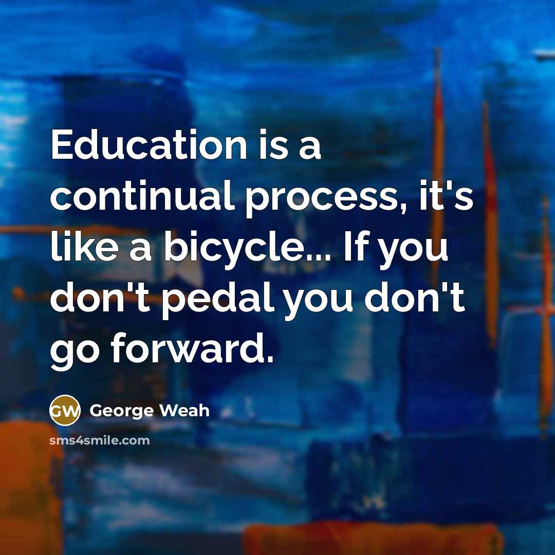 “Education is a continual process, it's like a bicycle... If…” quote by George Weah
