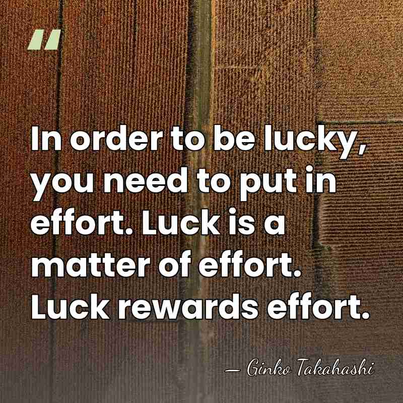 In order to be lucky, you need to put in effort. Luck&hellip; - Ginko Takahashi