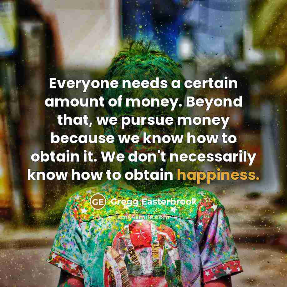 “Everyone needs a certain amount of money. Beyond that, we…” quote by Gregg Easterbrook