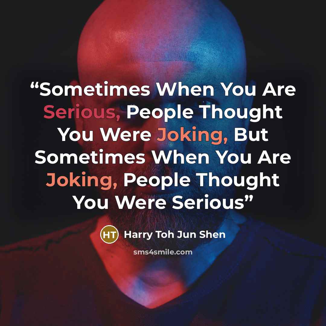“Sometimes When You Are Serious, People Thought You Were Joking, But Sometimes When You Are Joking, People Thought You Were Serious” quote by Harry Toh Jun Shen