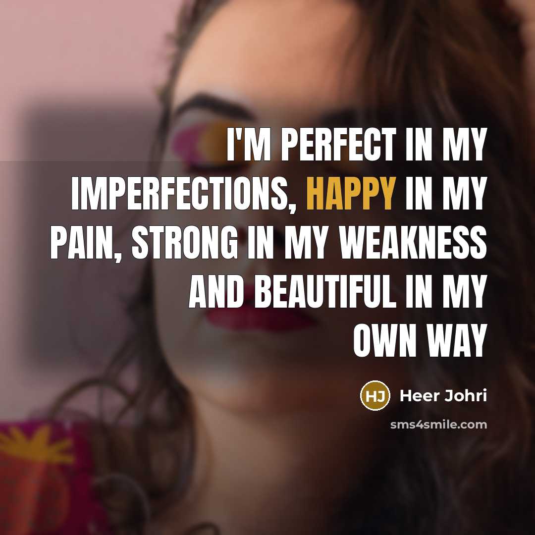“I'm perfect in my imperfections, happy in my pain, strong in my weakness and beautiful in my own way” quote by Heer Johri