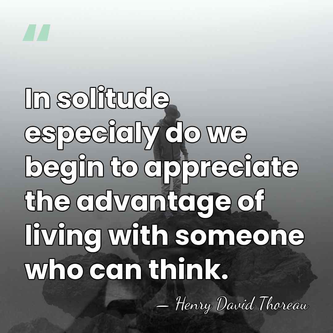 In solitude especialy do we begin to appreciate the advantage of living&hellip; - Henry David Thoreau