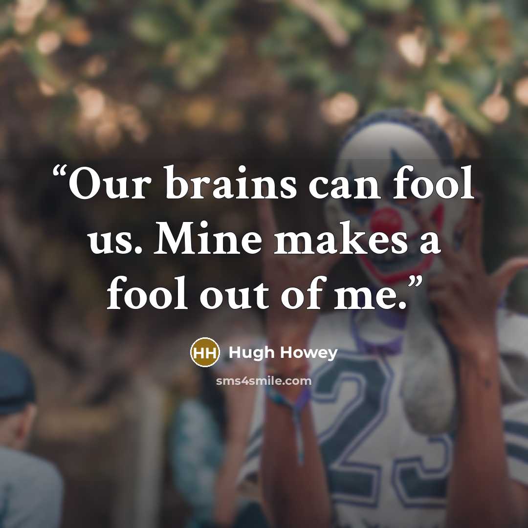 “Our brains can fool us. Mine makes a fool out of me.” quote by Hugh Howey
