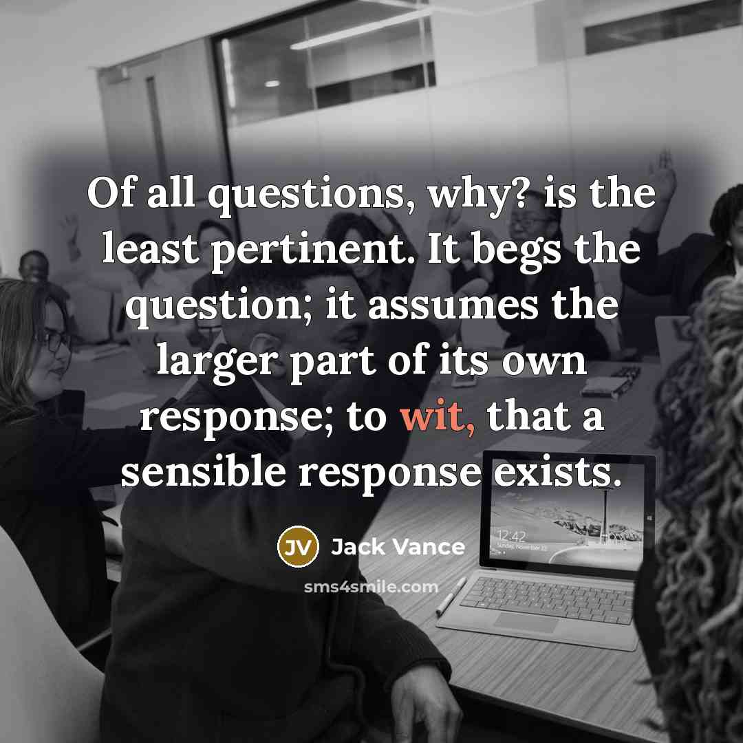 “Of all questions, why? is the least pertinent. It begs…” quote by Jack Vance
