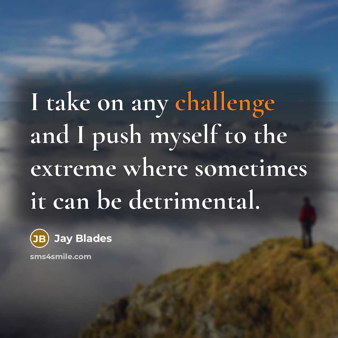 “I take on any challenge and I push myself to the extreme where sometimes it can be detrimental.” quote by Jay Blades