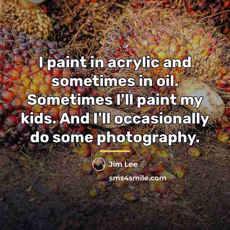 “I paint in acrylic and sometimes in oil. Sometimes I'll…” quote by Jim Lee