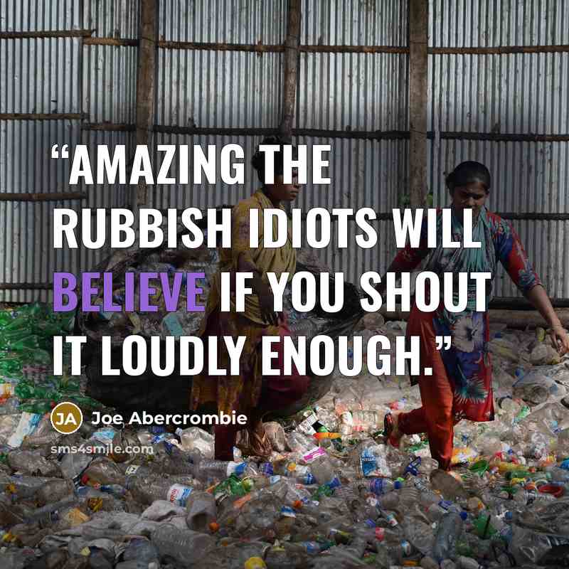 “Amazing the rubbish idiots will believe if you shout it loudly enough.” quote by Joe Abercrombie