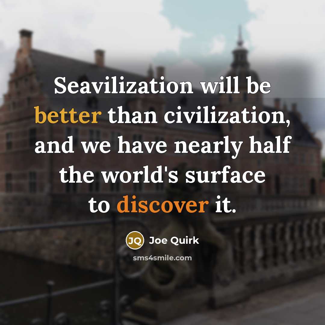 “Seavilization will be better than civilization, and we have nearly half the world's surface to discover it.” quote by Joe Quirk