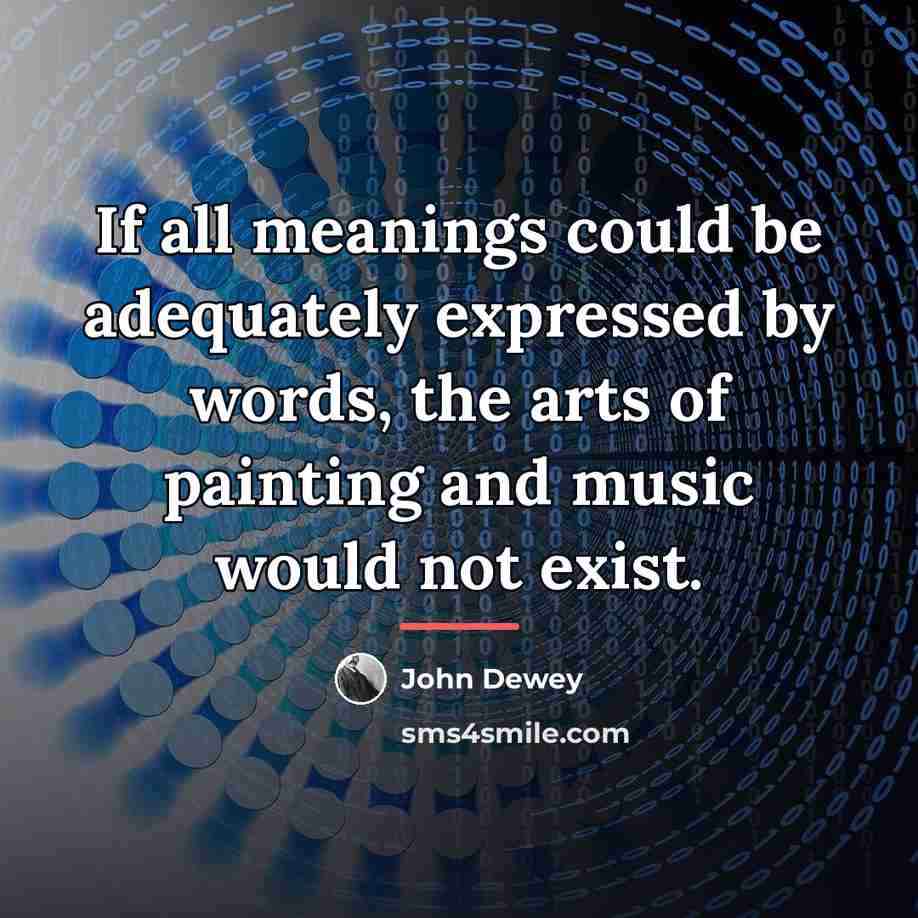 “If all meanings could be adequately expressed by words, the…” quote by John Dewey