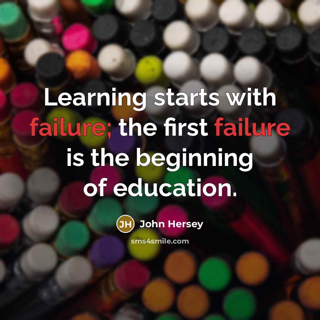 “Learning starts with failure; the first failure is the beginning…” quote by John Hersey