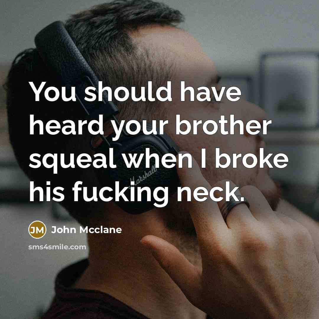 “You should have heard your brother squeal when I broke…” quote by John Mcclane