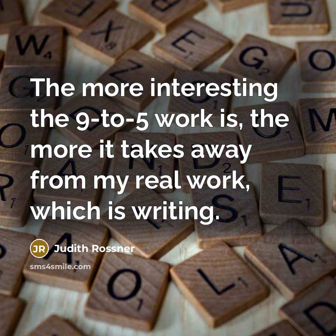 “The more interesting the 9-to-5 work is, the more it…” quote by Judith Rossner