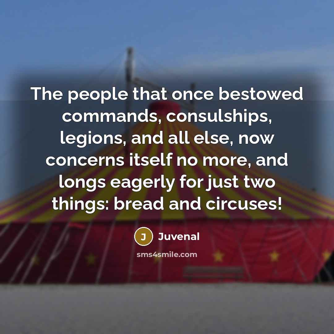 “The people that once bestowed commands, consulships, legions, and all…” quote by Juvenal