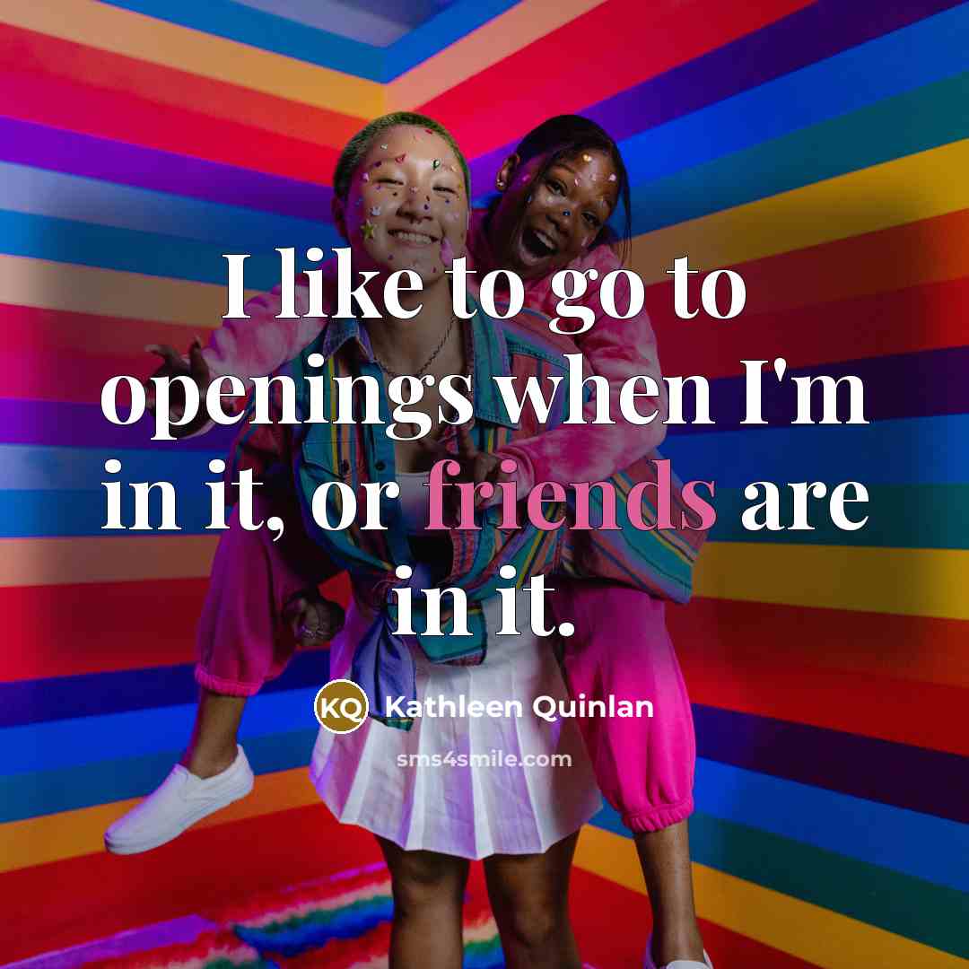“I like to go to openings when I'm in it, or friends are in it.” quote by Kathleen Quinlan