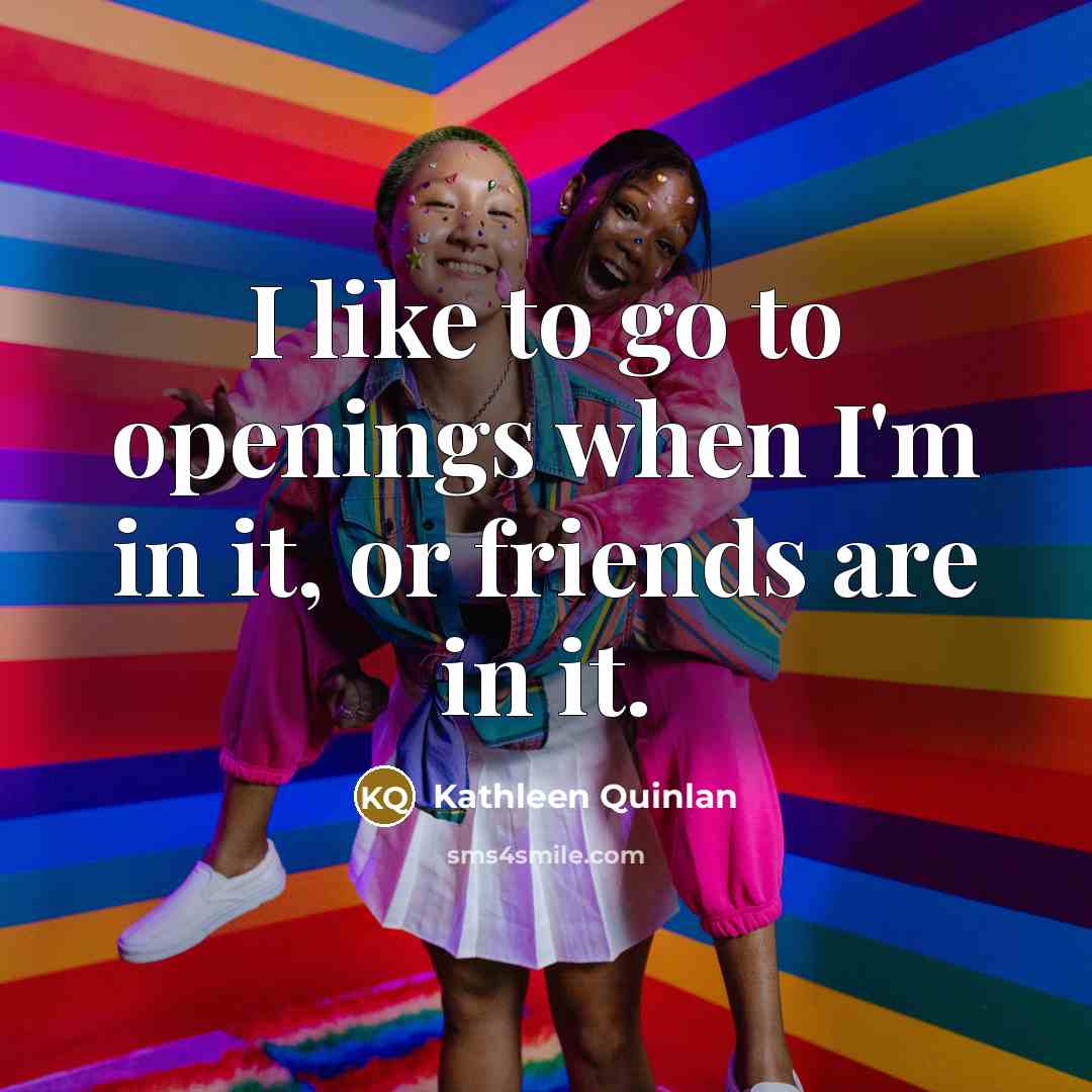 “I like to go to openings when I'm in it,…” quote by Kathleen Quinlan