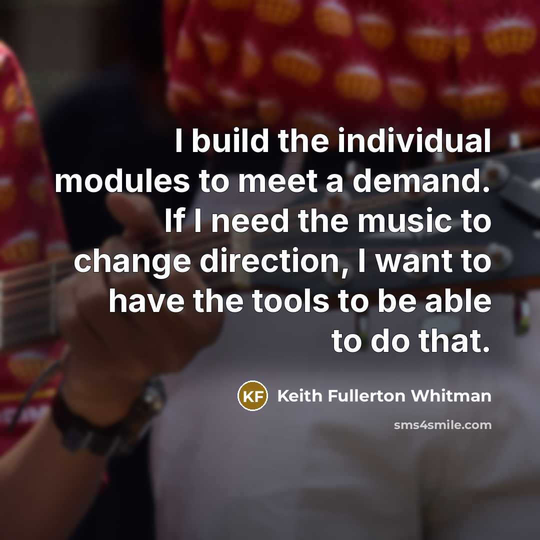 “I build the individual modules to meet a demand. If…” quote by Keith Fullerton Whitman