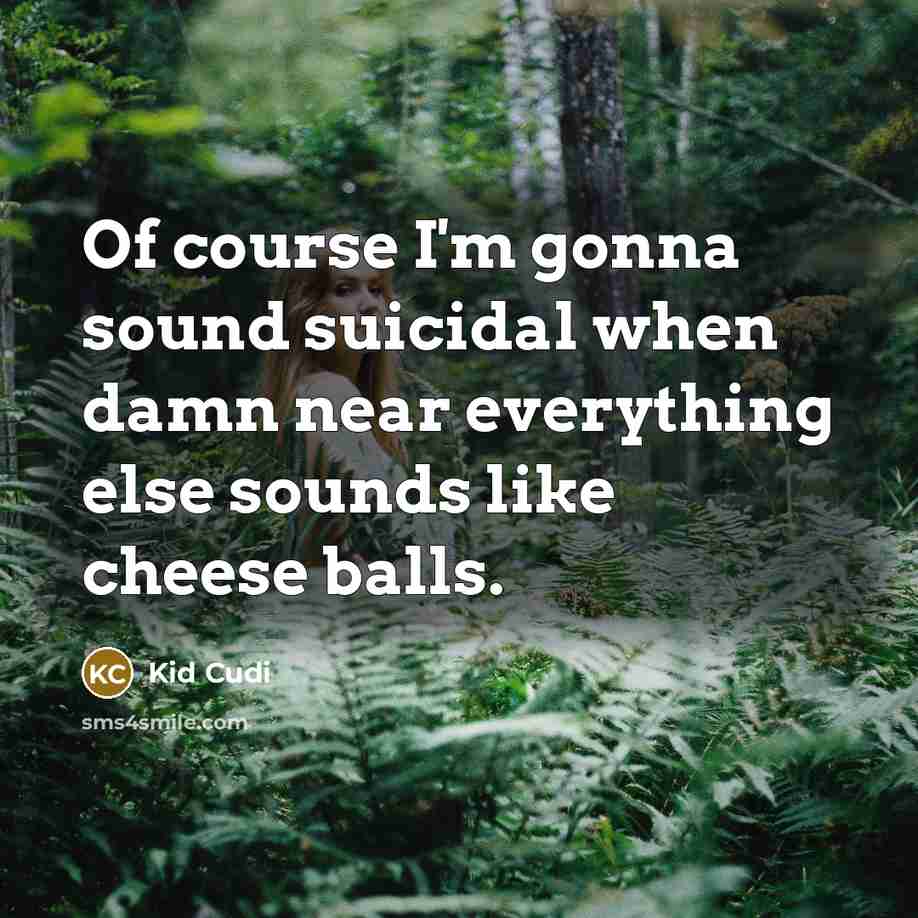 “Of course I'm gonna sound suicidal when damn near everything…” quote by Kid Cudi