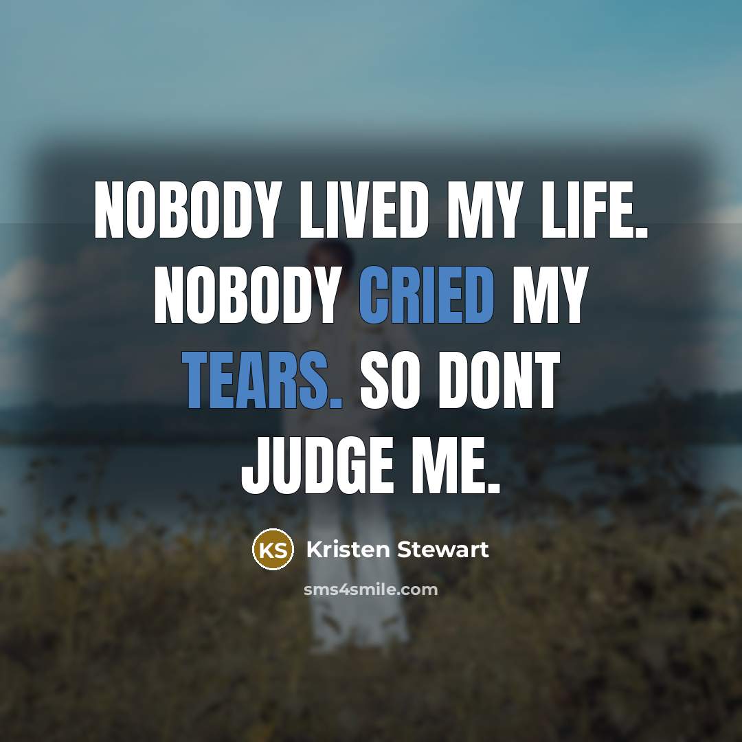 “Nobody lived my life. Nobody cried my tears. So dont judge me.” quote by Kristen Stewart