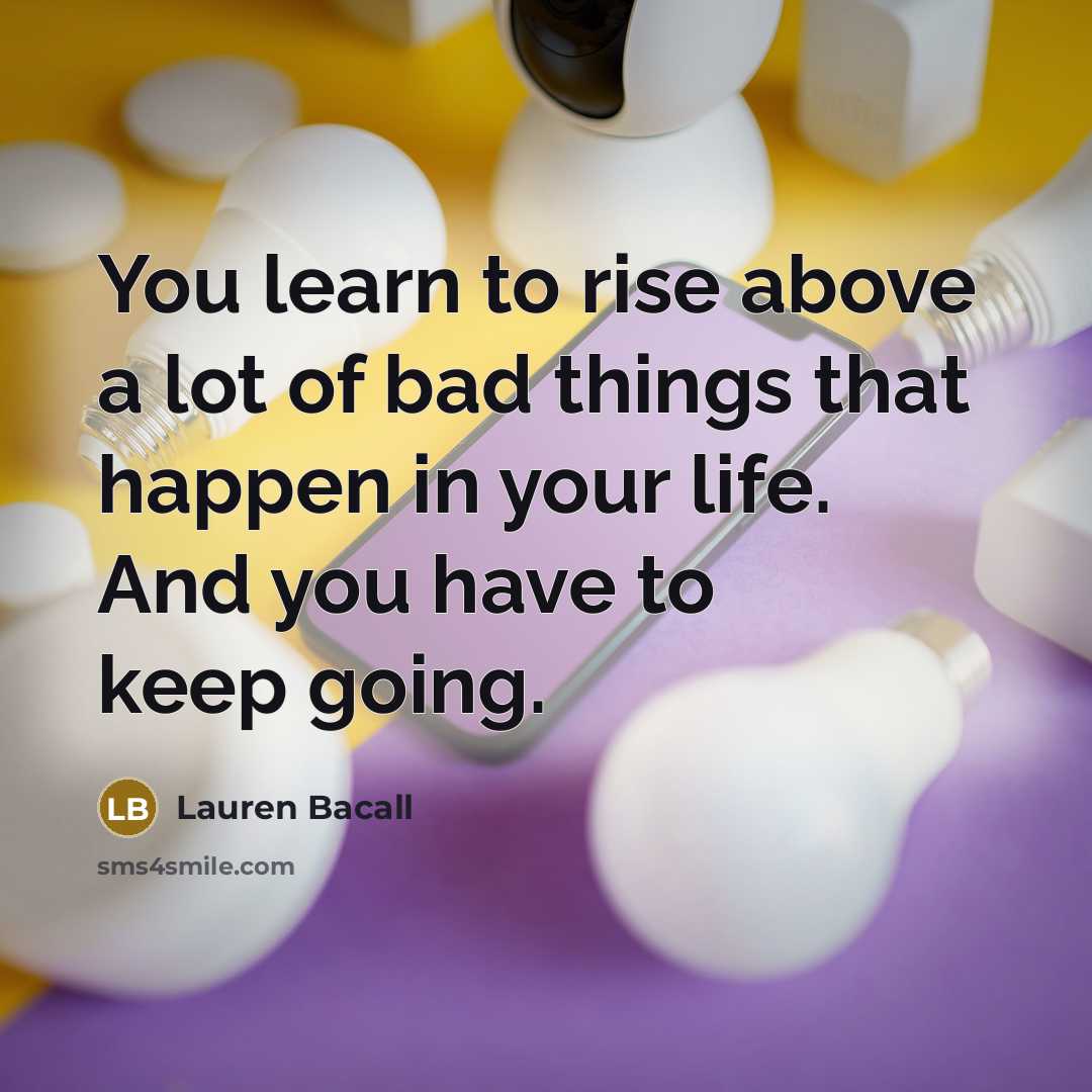 “You learn to rise above a lot of bad things…” quote by Lauren Bacall