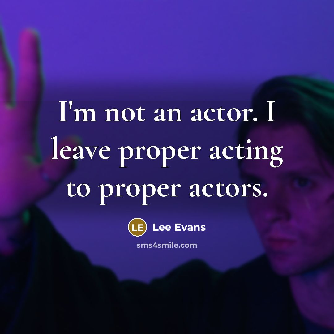 “I'm not an actor. I leave proper acting to proper…” quote by Lee Evans