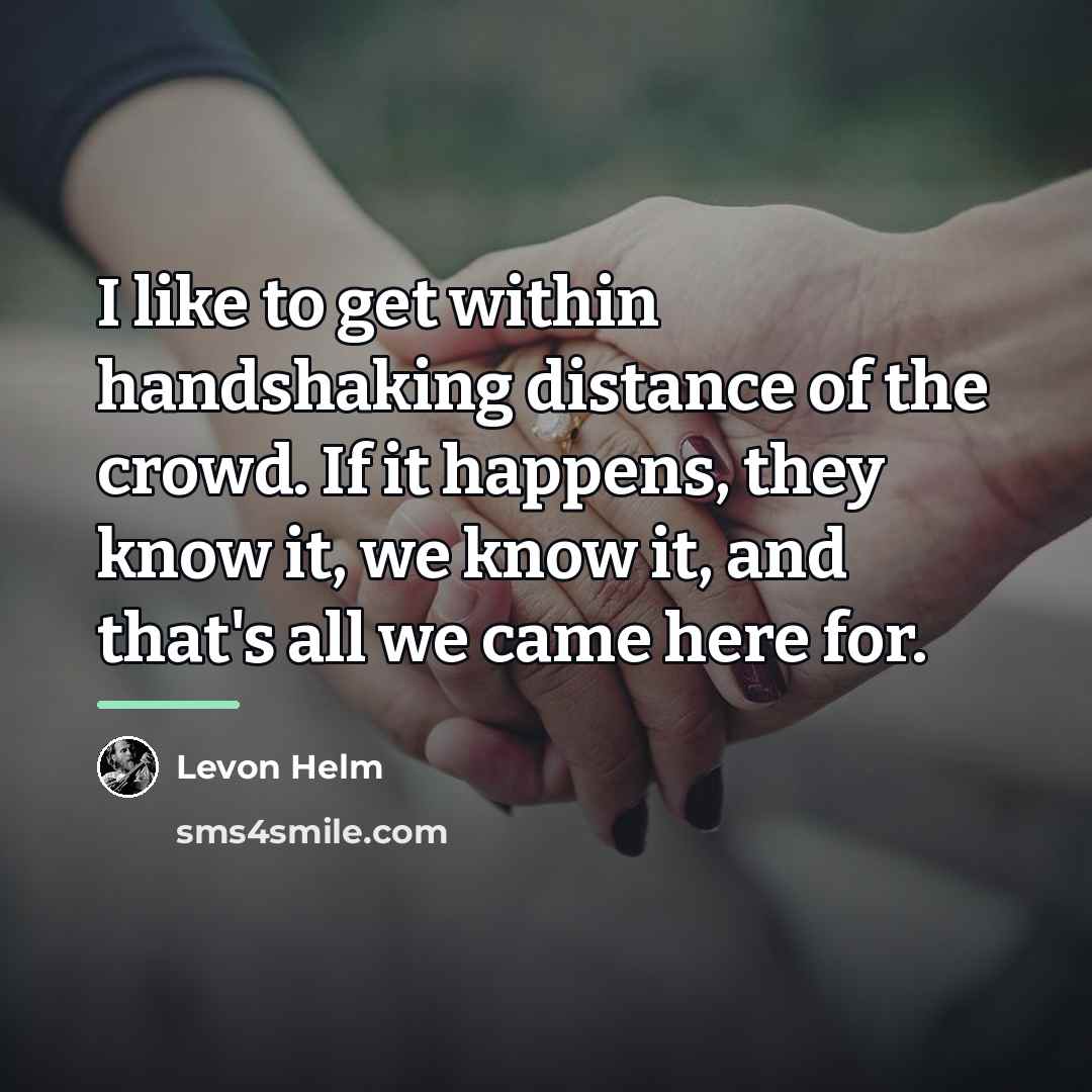 “I like to get within handshaking distance of the crowd.…” quote by Levon Helm