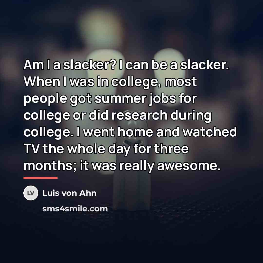 “Am I a slacker? I can be a slacker. When…” quote by Luis von Ahn