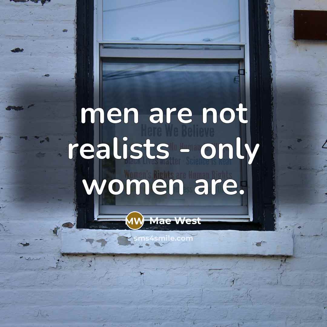 “men are not realists - only women are.” quote by Mae West