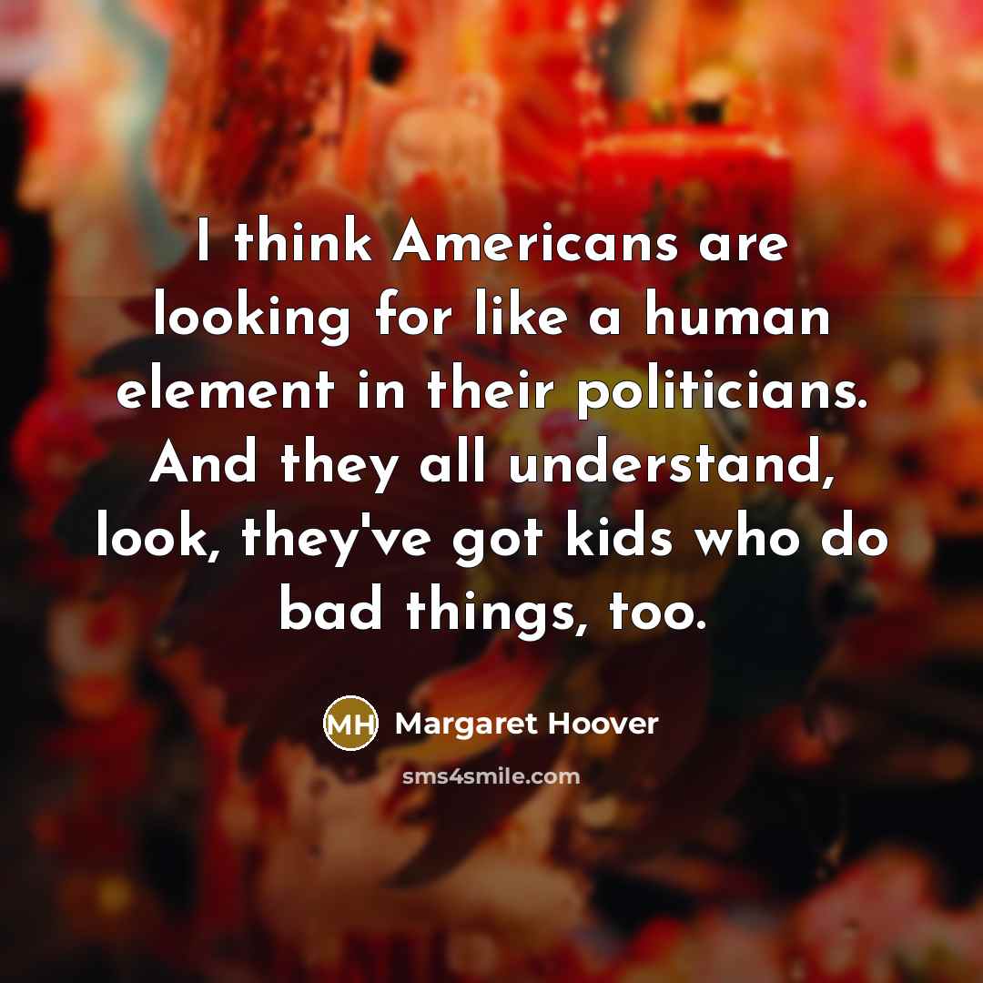 “I think Americans are looking for like a human element in their politicians. And they all understand, look, they've got kids who do bad things, too.” quote by Margaret Hoover