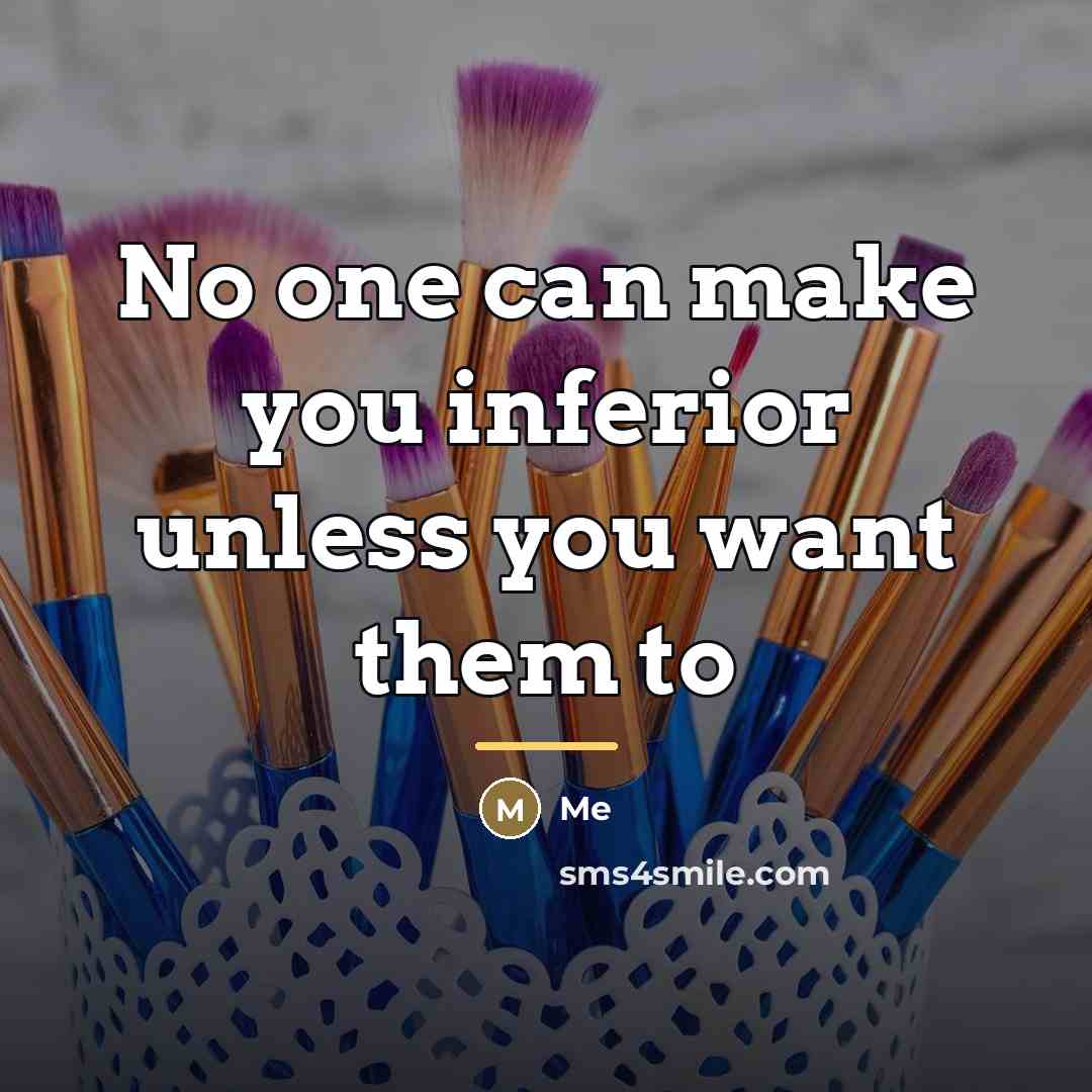 “No one can make you inferior unless you want them…” quote by Me