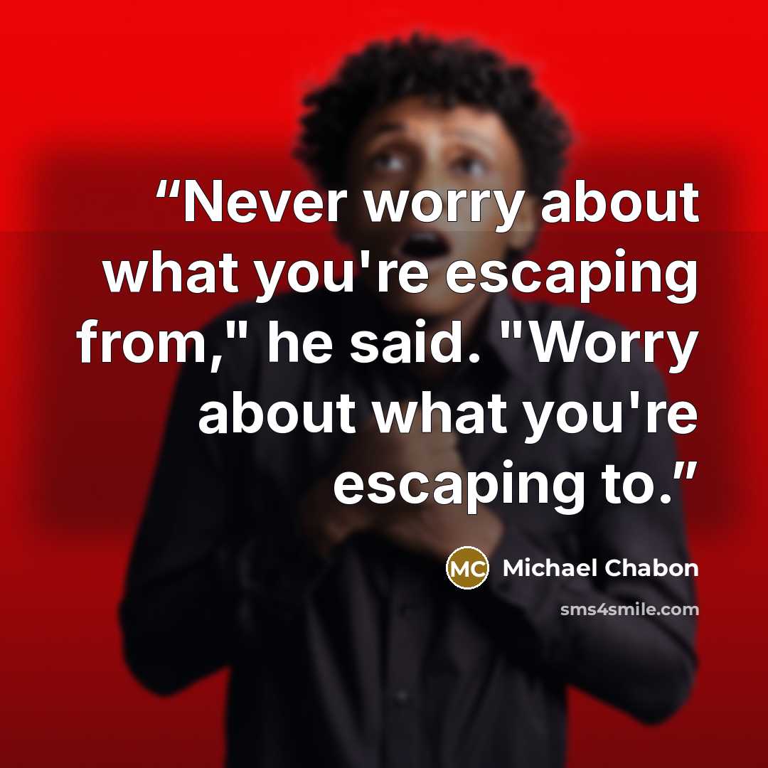 “Never worry about what you're escaping from," he said. "Worry about what you're escaping to.” quote by Michael Chabon