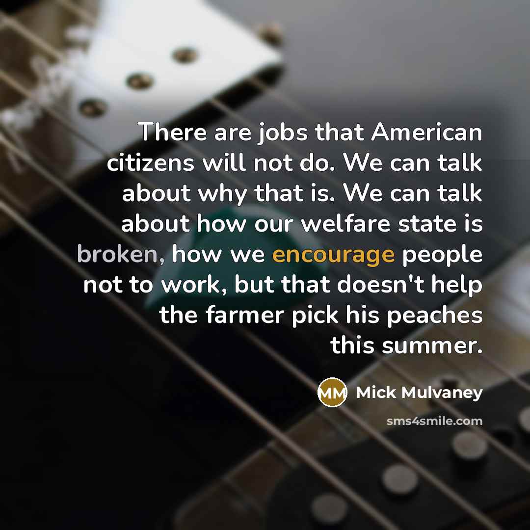 “There are jobs that American citizens will not do. We…” quote by Mick Mulvaney