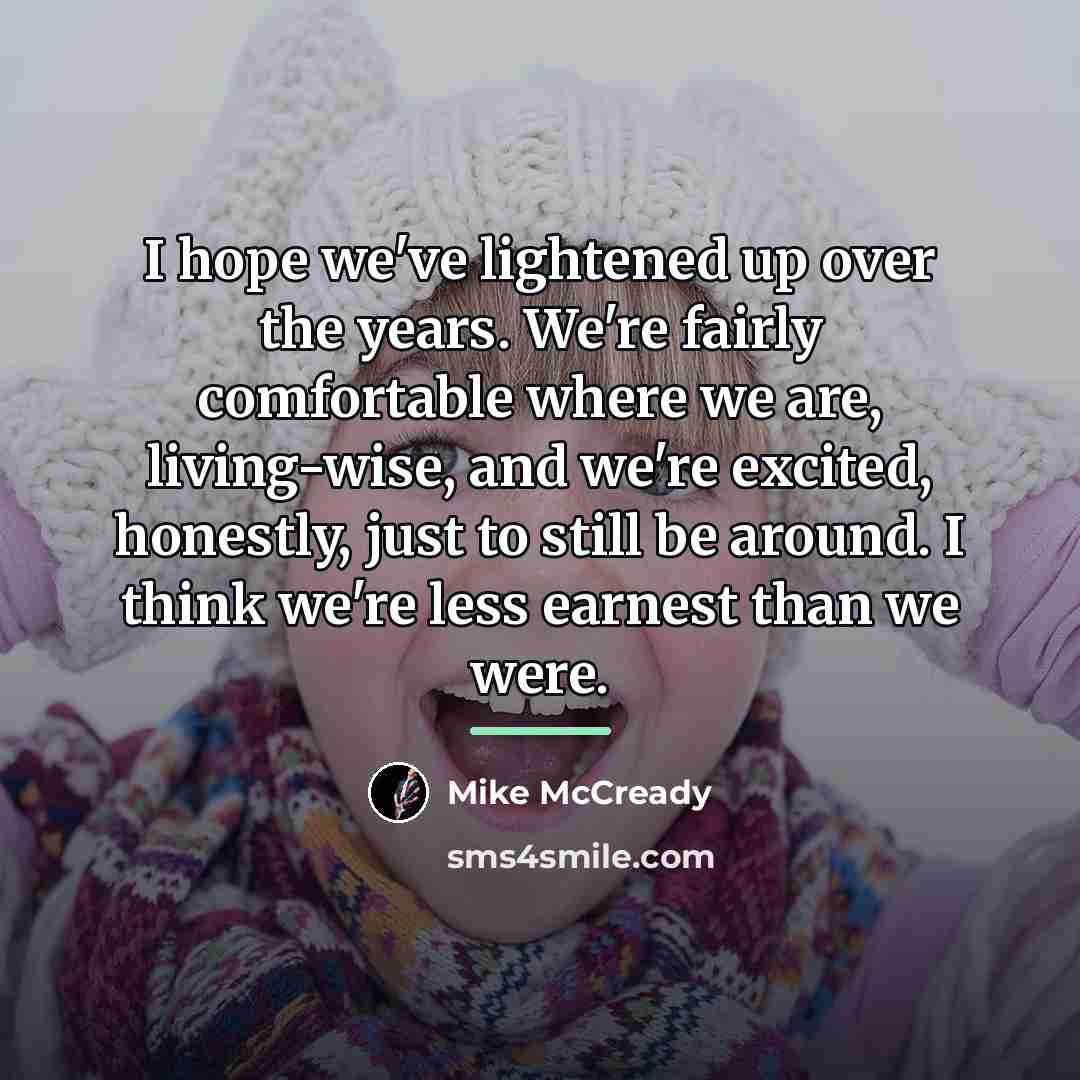 “I hope we've lightened up over the years. We're fairly…” quote by Mike McCready