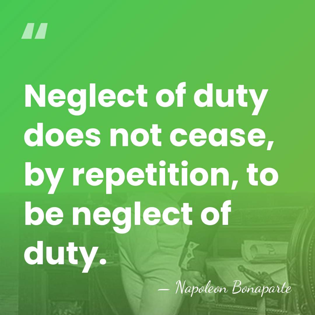 Neglect of duty does not cease, by repetition, to be neglect of&hellip; - Napoleon Bonaparte