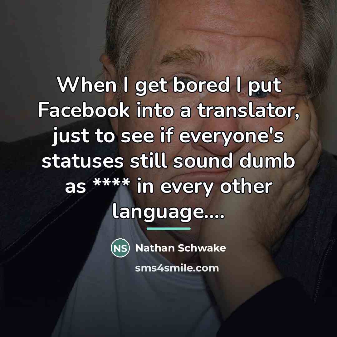 “When I get bored I put Facebook into a translator,…” quote by Nathan Schwake
