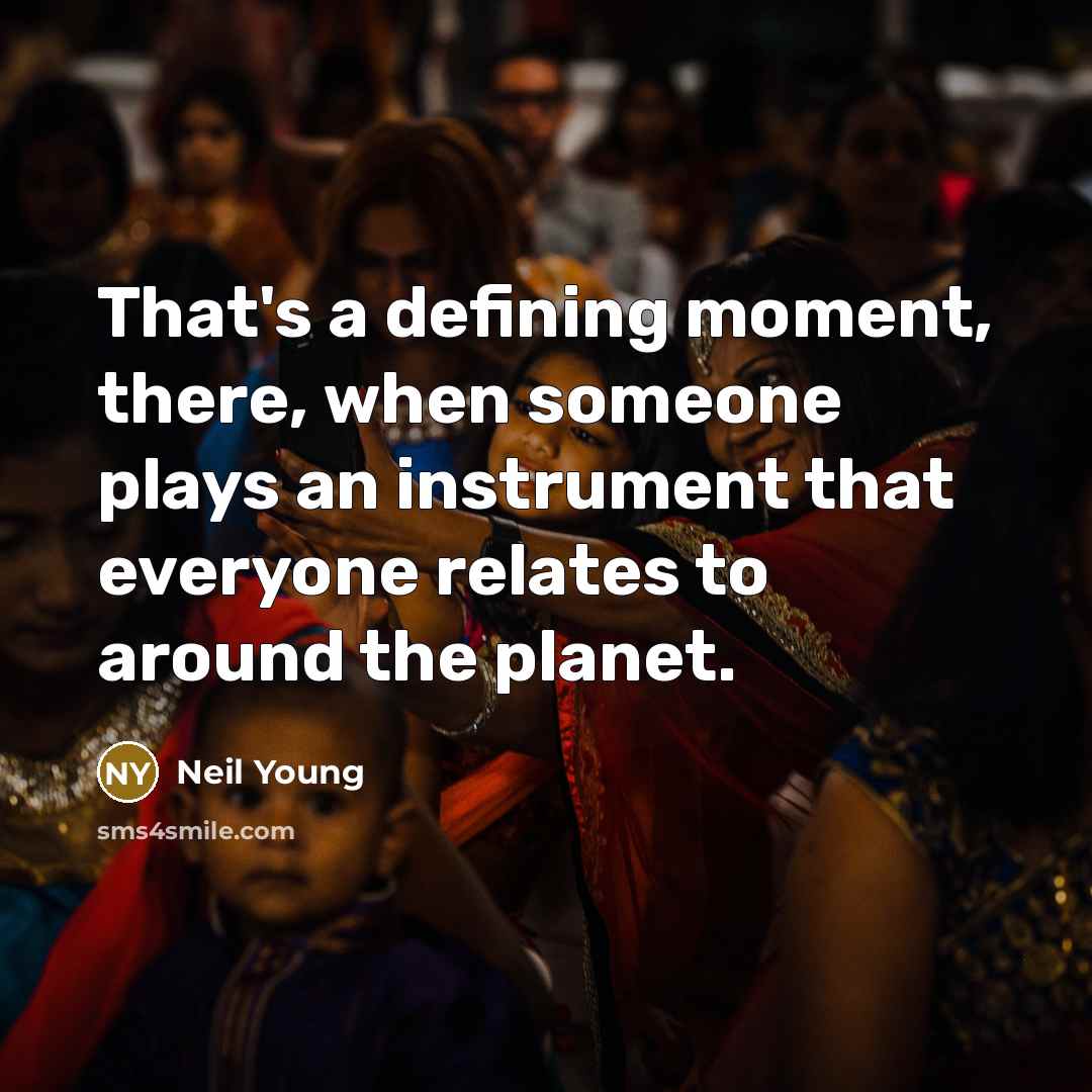 “That's a defining moment, there, when someone plays an instrument…” quote by Neil Young
