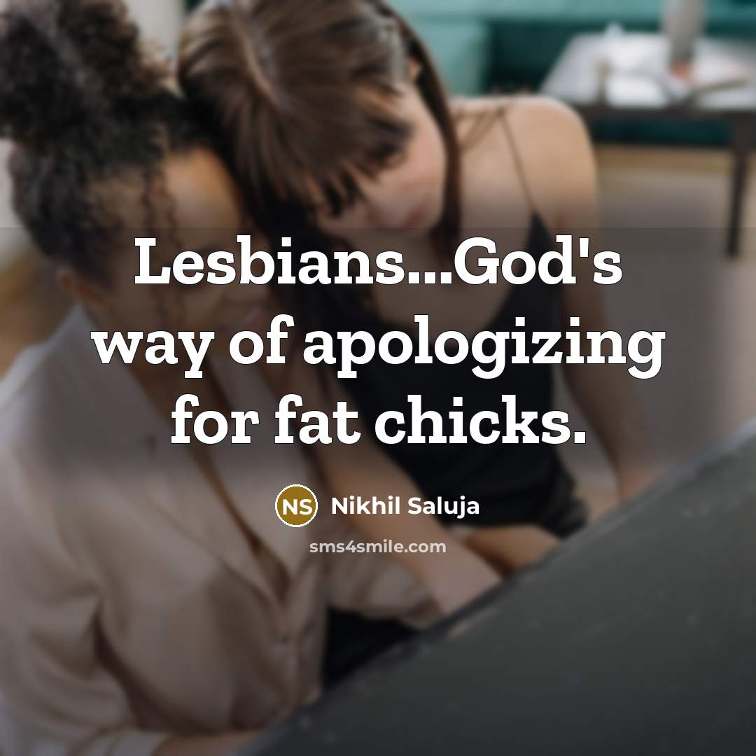 “Lesbians...God's way of apologizing for fat chicks.” quote by Nikhil Saluja