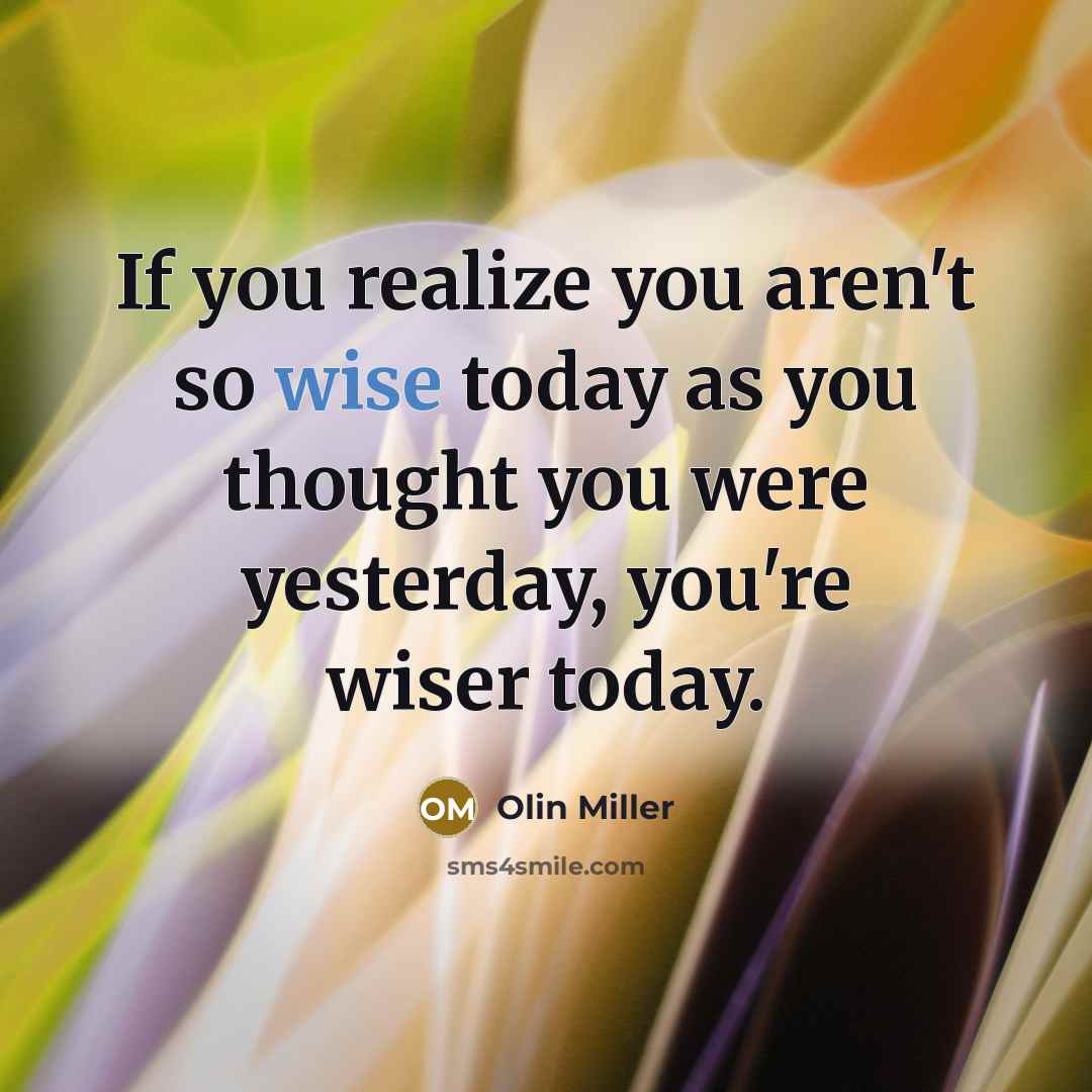“If you realize you aren't so wise today as you…” quote by Olin Miller