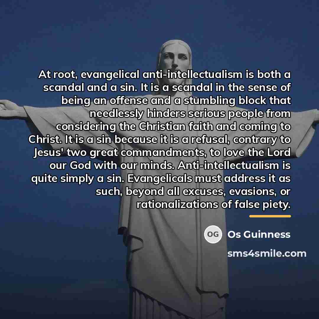 “At root, evangelical anti-intellectualism is both a scandal and a…” quote by Os Guinness