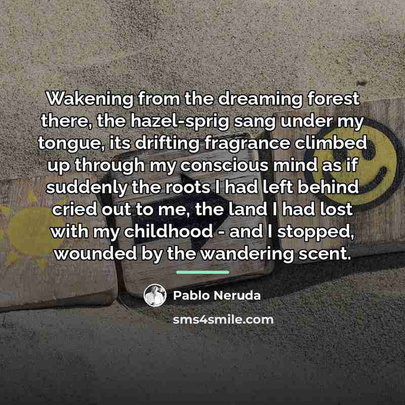 “Wakening from the dreaming forest there, the hazel-sprig sang under…” quote by Pablo Neruda