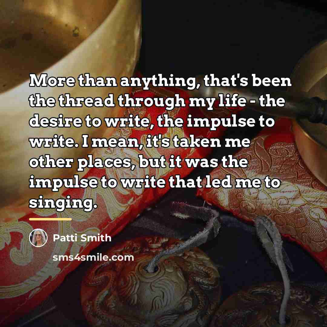“More than anything, that's been the thread through my life…” quote by Patti Smith