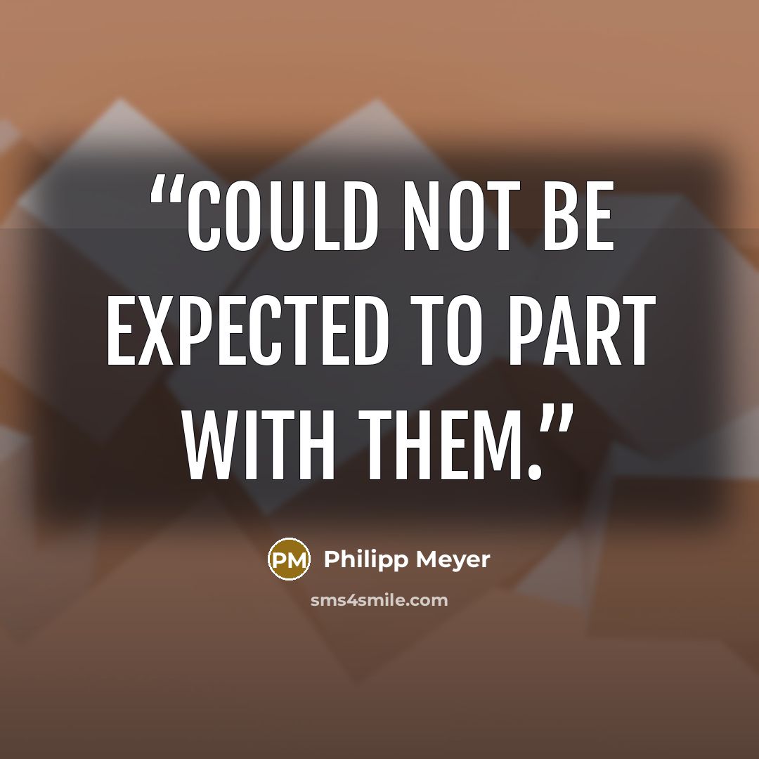 “could not be expected to part with them.” quote by Philipp Meyer