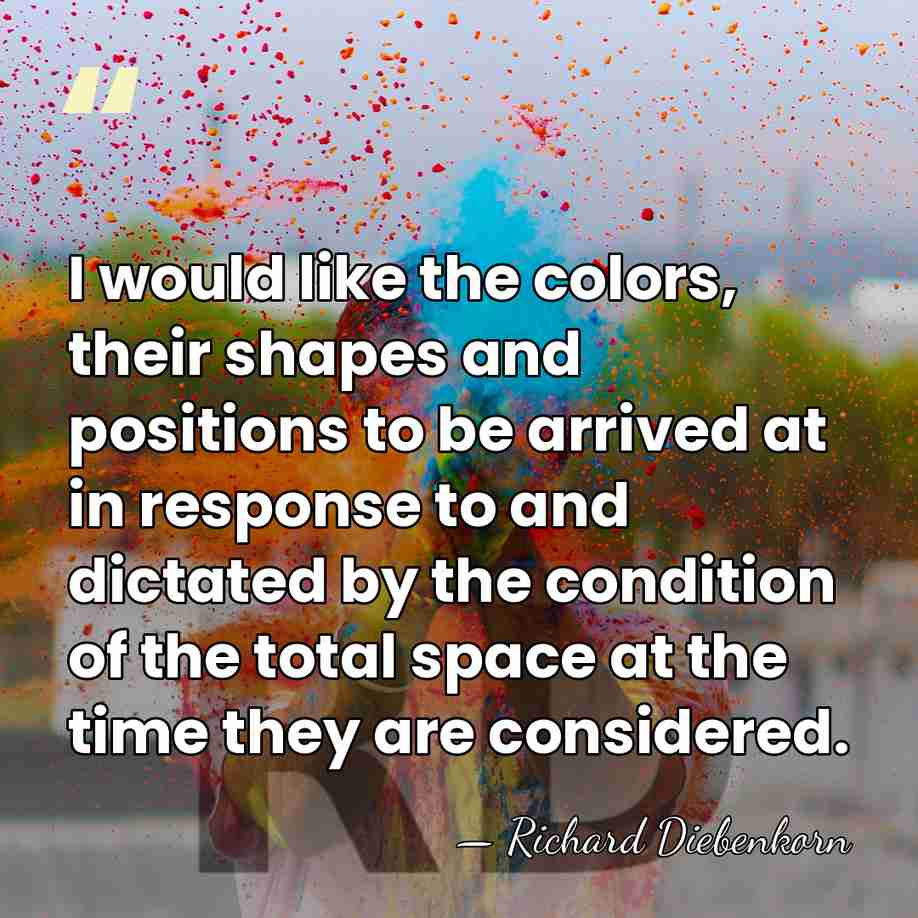 I would like the colors, their shapes and positions to be arrived&hellip; - Richard Diebenkorn