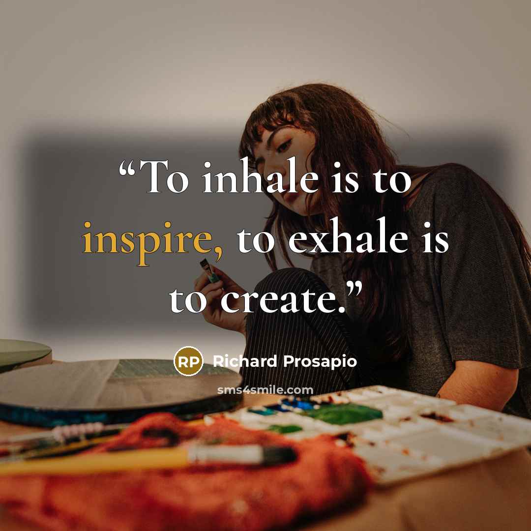 “To inhale is to inspire, to exhale is to create.” quote by Richard Prosapio