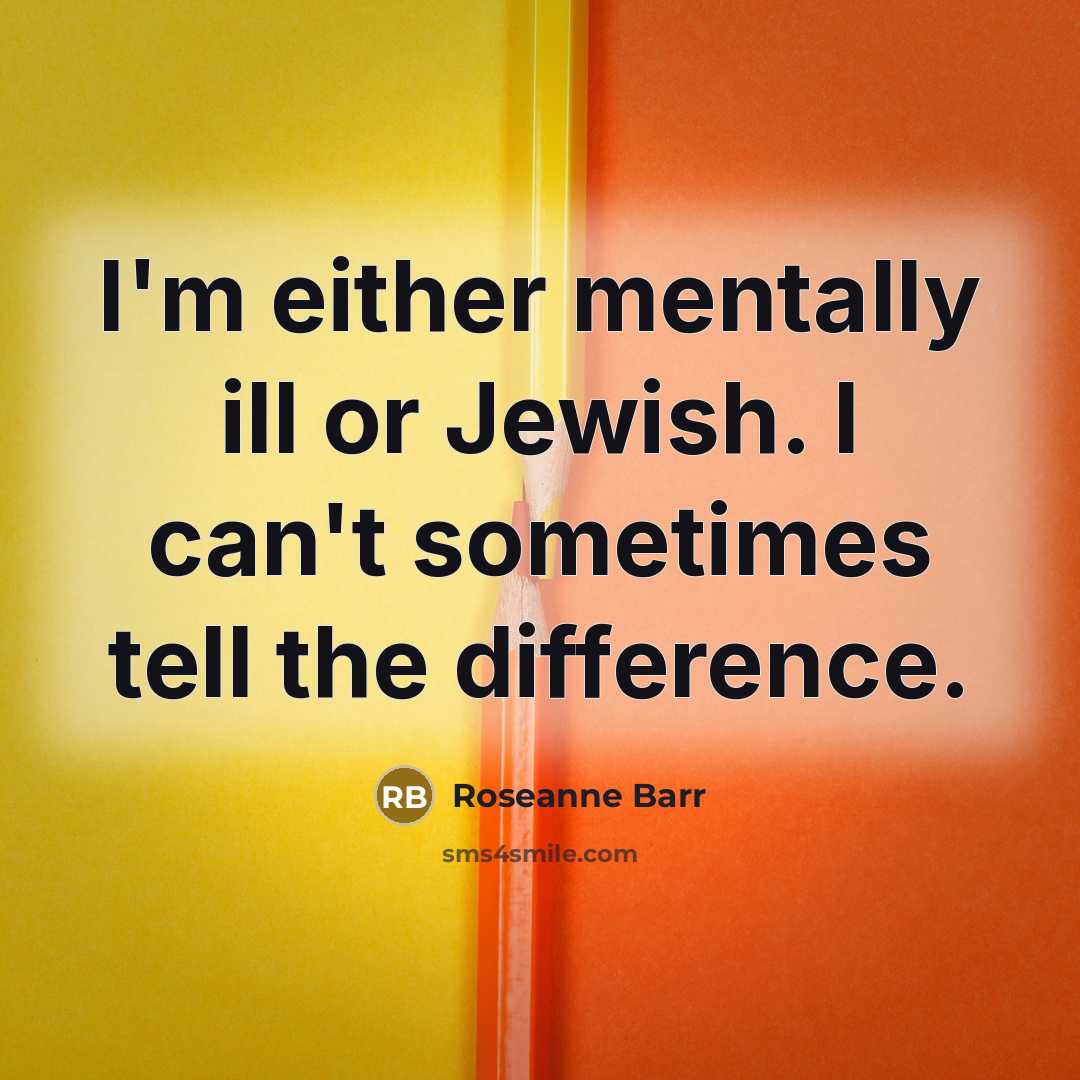 “I'm either mentally ill or Jewish. I can't sometimes tell…” quote by Roseanne Barr