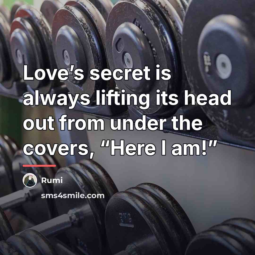“Love’s secret is always lifting its head out from under…” quote by Rumi