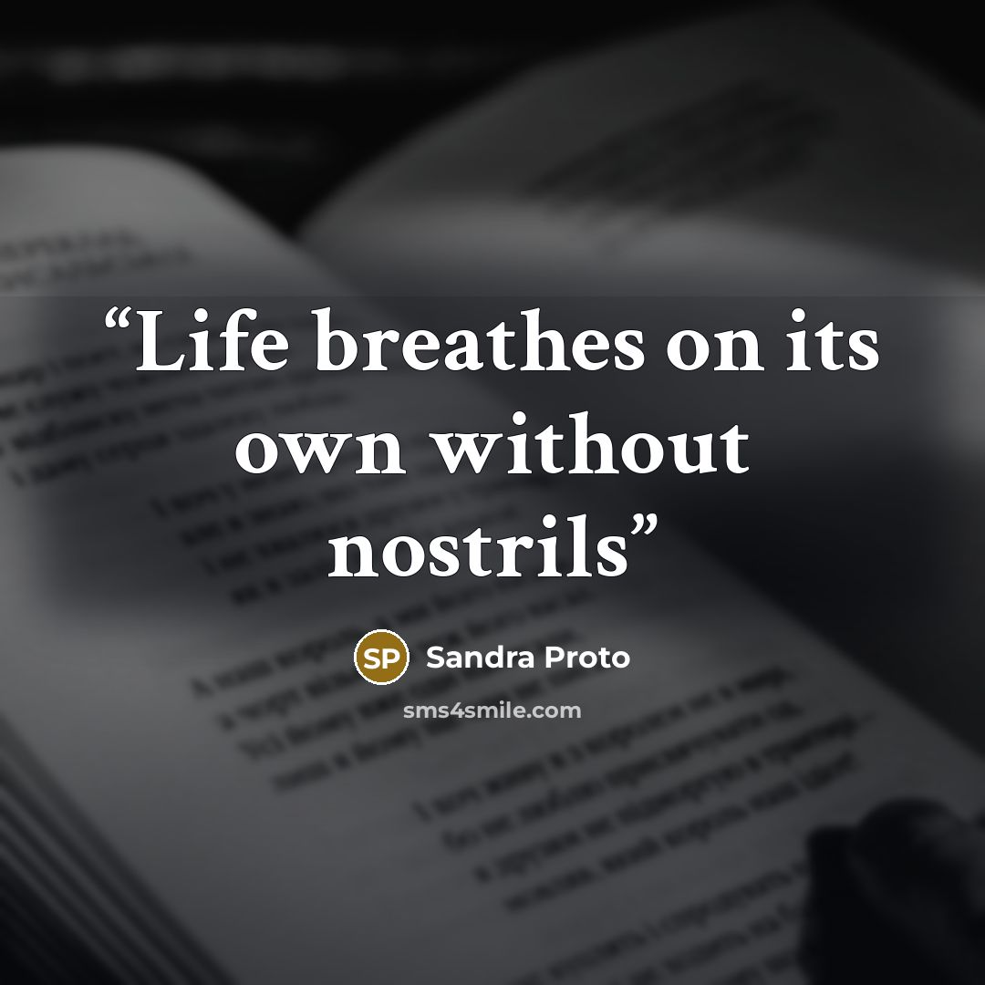 “Life breathes on its own without nostrils” quote by Sandra Proto